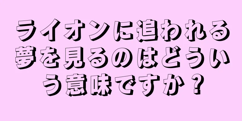 ライオンに追われる夢を見るのはどういう意味ですか？