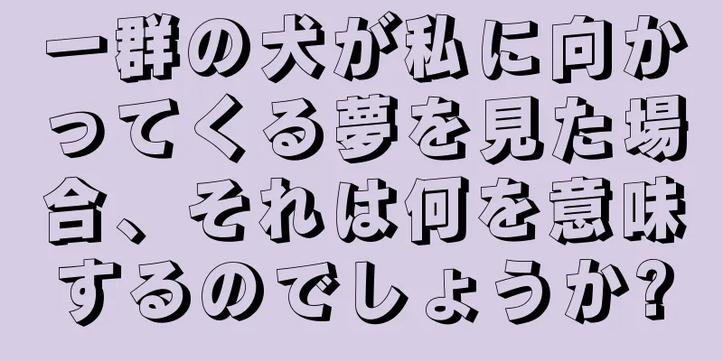 一群の犬が私に向かってくる夢を見た場合、それは何を意味するのでしょうか?
