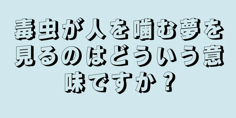 毒虫が人を噛む夢を見るのはどういう意味ですか？