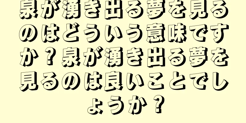 泉が湧き出る夢を見るのはどういう意味ですか？泉が湧き出る夢を見るのは良いことでしょうか？