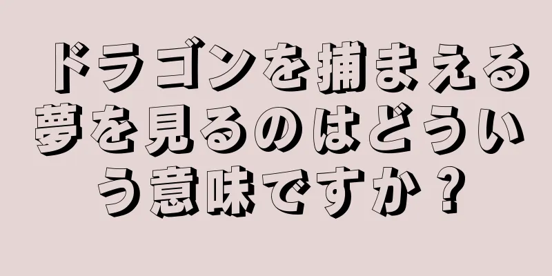 ドラゴンを捕まえる夢を見るのはどういう意味ですか？