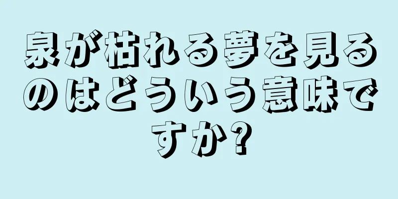 泉が枯れる夢を見るのはどういう意味ですか?