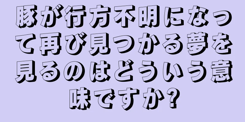 豚が行方不明になって再び見つかる夢を見るのはどういう意味ですか?