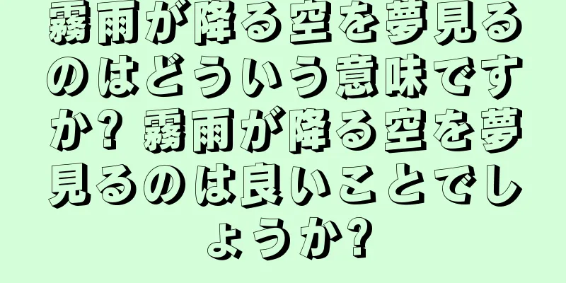 霧雨が降る空を夢見るのはどういう意味ですか? 霧雨が降る空を夢見るのは良いことでしょうか?