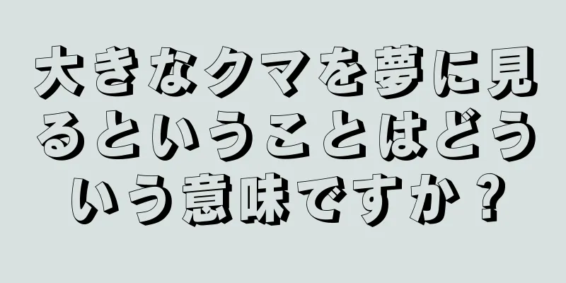 大きなクマを夢に見るということはどういう意味ですか？