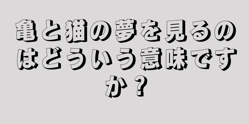 亀と猫の夢を見るのはどういう意味ですか？