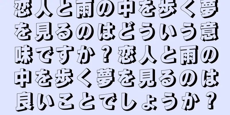 恋人と雨の中を歩く夢を見るのはどういう意味ですか？恋人と雨の中を歩く夢を見るのは良いことでしょうか？