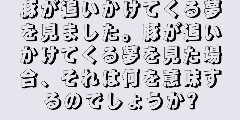 豚が追いかけてくる夢を見ました。豚が追いかけてくる夢を見た場合、それは何を意味するのでしょうか?