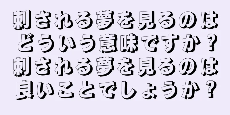 刺される夢を見るのはどういう意味ですか？刺される夢を見るのは良いことでしょうか？
