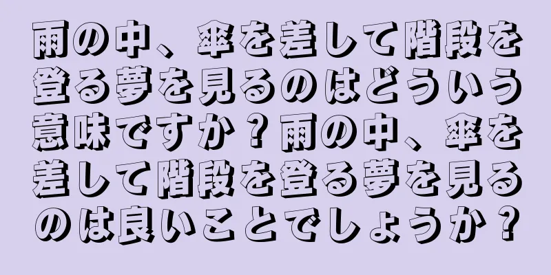 雨の中、傘を差して階段を登る夢を見るのはどういう意味ですか？雨の中、傘を差して階段を登る夢を見るのは良いことでしょうか？