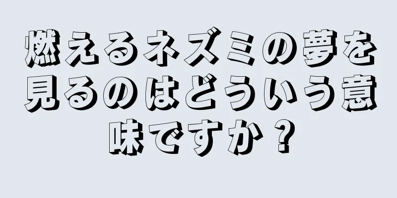 燃えるネズミの夢を見るのはどういう意味ですか？
