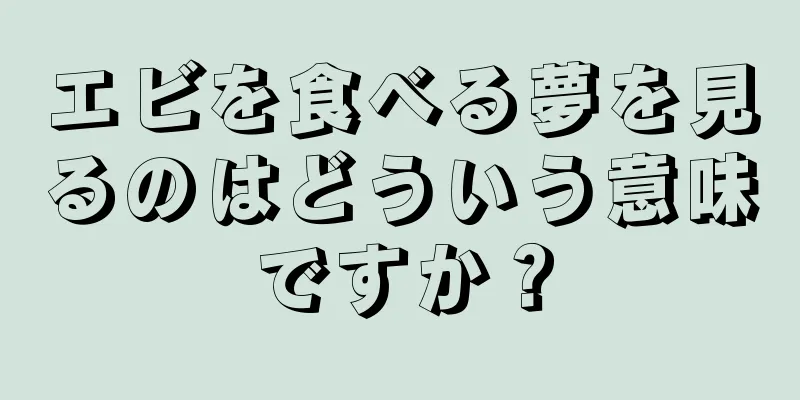 エビを食べる夢を見るのはどういう意味ですか？