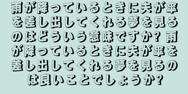 雨が降っているときに夫が傘を差し出してくれる夢を見るのはどういう意味ですか? 雨が降っているときに夫が傘を差し出してくれる夢を見るのは良いことでしょうか?