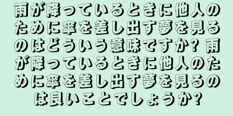 雨が降っているときに他人のために傘を差し出す夢を見るのはどういう意味ですか? 雨が降っているときに他人のために傘を差し出す夢を見るのは良いことでしょうか?