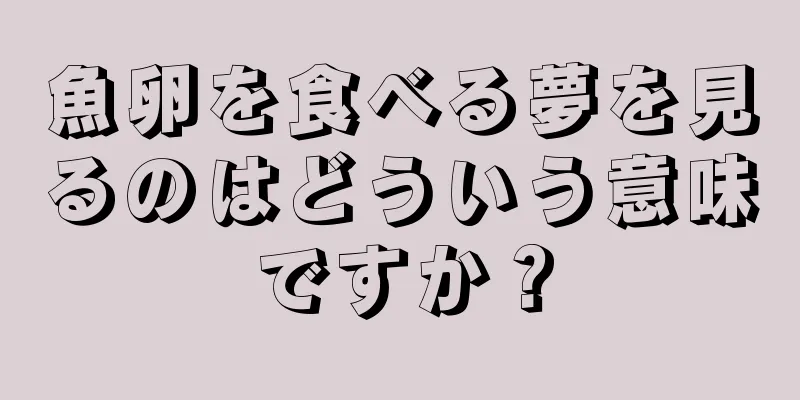 魚卵を食べる夢を見るのはどういう意味ですか？