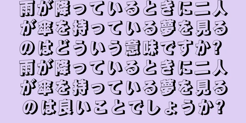 雨が降っているときに二人が傘を持っている夢を見るのはどういう意味ですか? 雨が降っているときに二人が傘を持っている夢を見るのは良いことでしょうか?