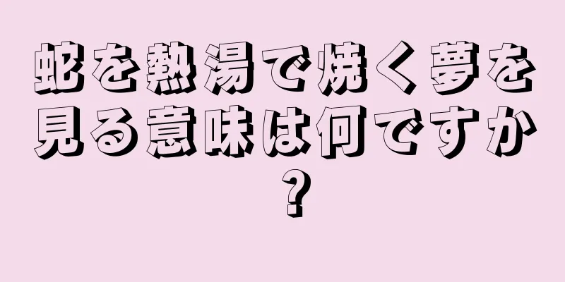蛇を熱湯で焼く夢を見る意味は何ですか？