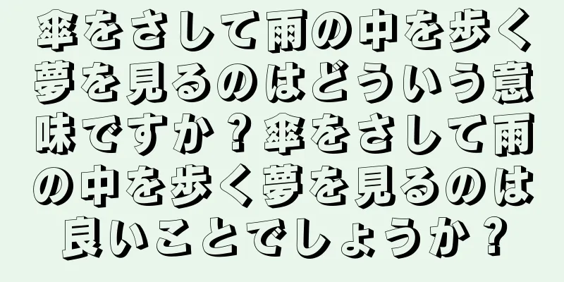傘をさして雨の中を歩く夢を見るのはどういう意味ですか？傘をさして雨の中を歩く夢を見るのは良いことでしょうか？
