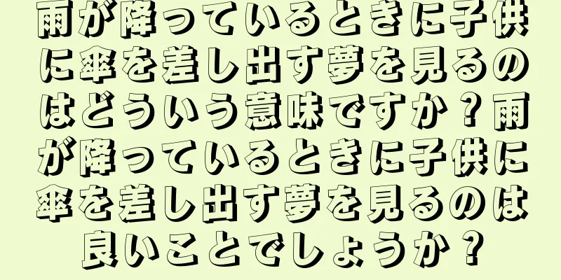 雨が降っているときに子供に傘を差し出す夢を見るのはどういう意味ですか？雨が降っているときに子供に傘を差し出す夢を見るのは良いことでしょうか？