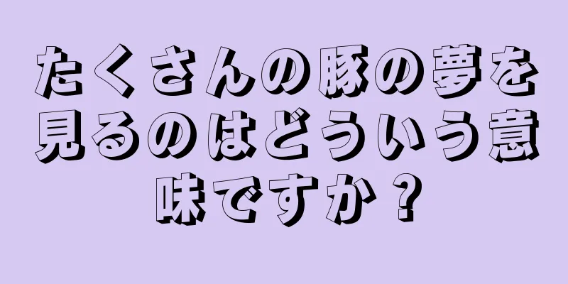 たくさんの豚の夢を見るのはどういう意味ですか？