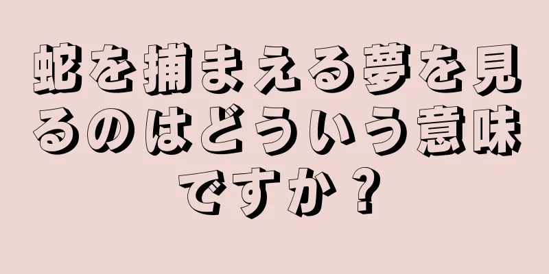 蛇を捕まえる夢を見るのはどういう意味ですか？