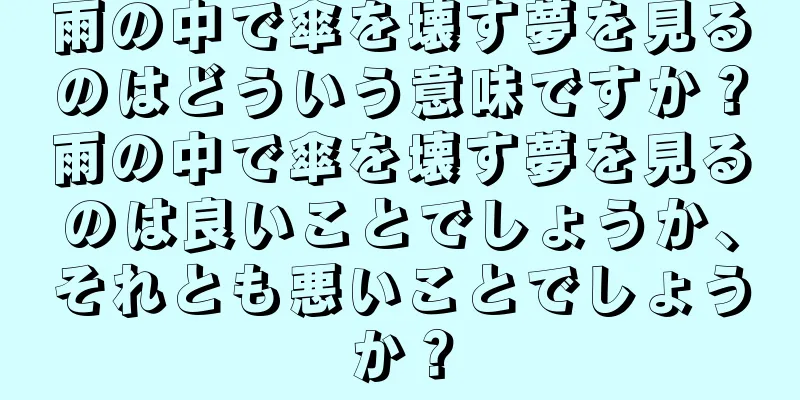 雨の中で傘を壊す夢を見るのはどういう意味ですか？雨の中で傘を壊す夢を見るのは良いことでしょうか、それとも悪いことでしょうか？