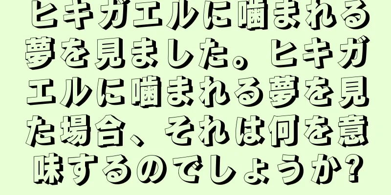ヒキガエルに噛まれる夢を見ました。ヒキガエルに噛まれる夢を見た場合、それは何を意味するのでしょうか?