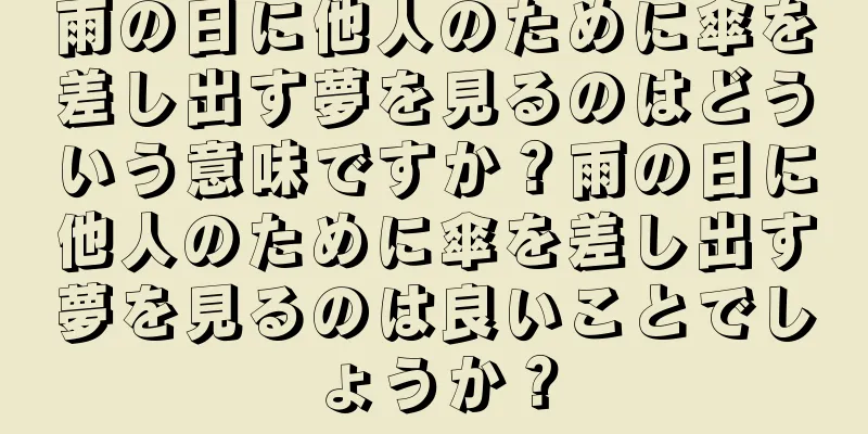 雨の日に他人のために傘を差し出す夢を見るのはどういう意味ですか？雨の日に他人のために傘を差し出す夢を見るのは良いことでしょうか？