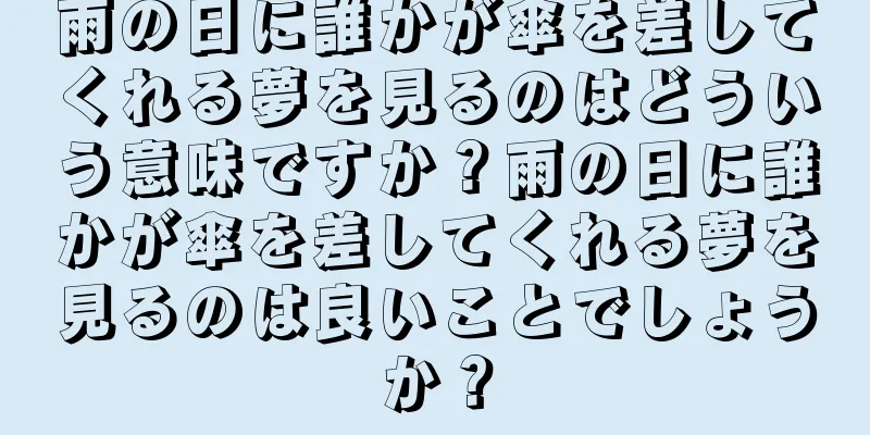 雨の日に誰かが傘を差してくれる夢を見るのはどういう意味ですか？雨の日に誰かが傘を差してくれる夢を見るのは良いことでしょうか？