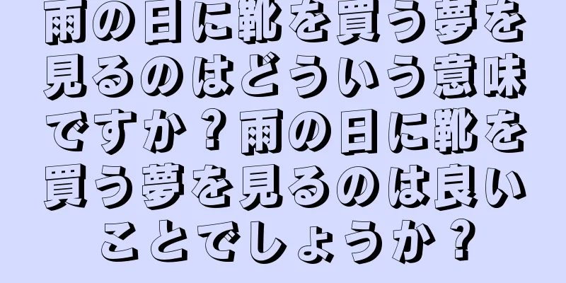 雨の日に靴を買う夢を見るのはどういう意味ですか？雨の日に靴を買う夢を見るのは良いことでしょうか？