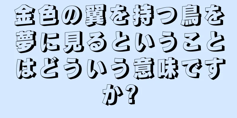 金色の翼を持つ鳥を夢に見るということはどういう意味ですか?