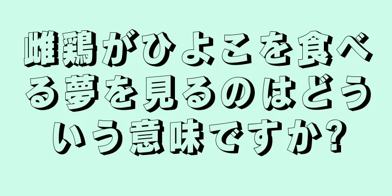 雌鶏がひよこを食べる夢を見るのはどういう意味ですか?