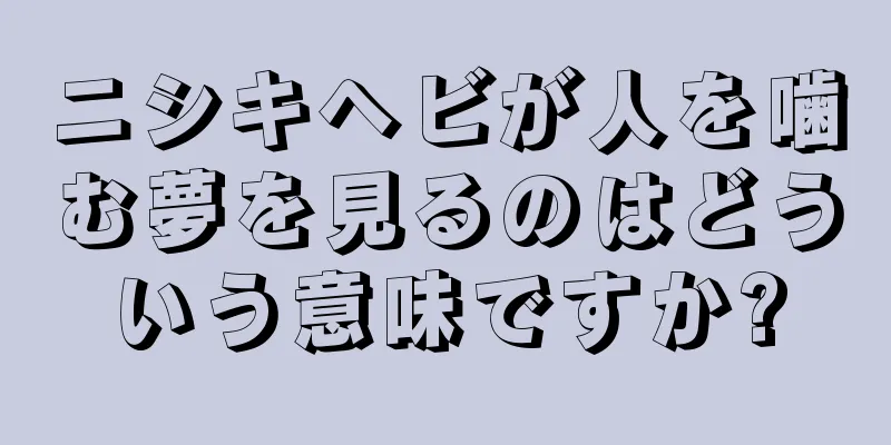 ニシキヘビが人を噛む夢を見るのはどういう意味ですか?