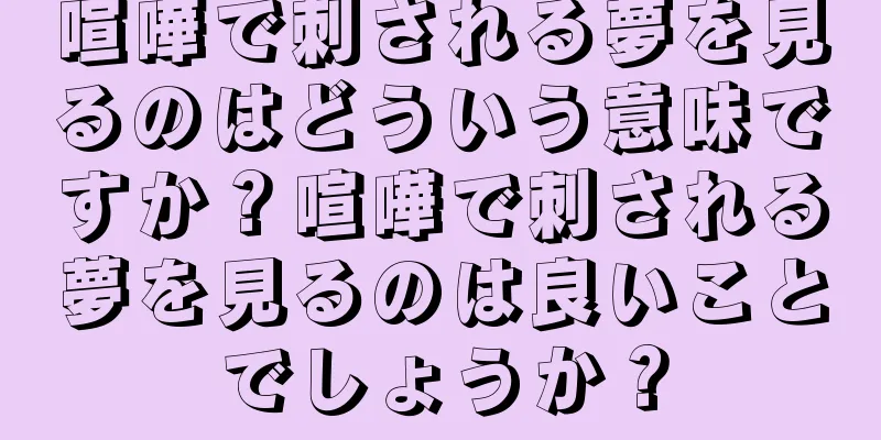 喧嘩で刺される夢を見るのはどういう意味ですか？喧嘩で刺される夢を見るのは良いことでしょうか？
