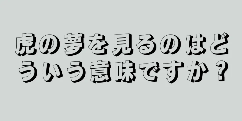 虎の夢を見るのはどういう意味ですか？