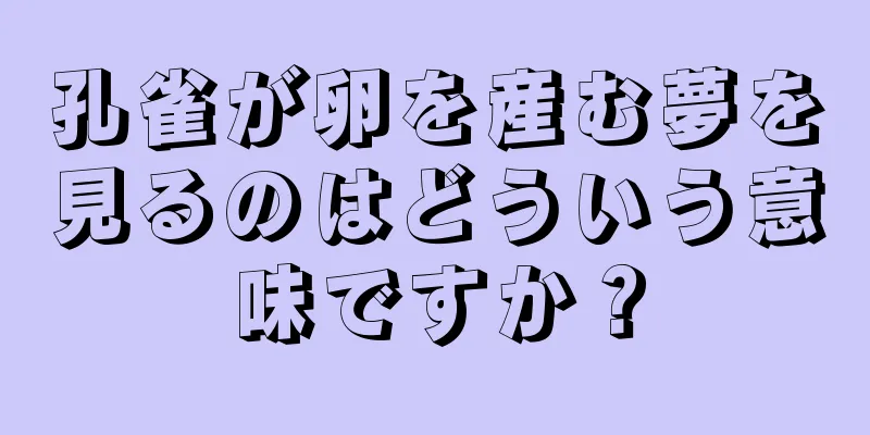 孔雀が卵を産む夢を見るのはどういう意味ですか？