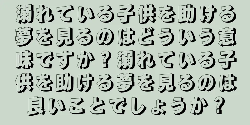 溺れている子供を助ける夢を見るのはどういう意味ですか？溺れている子供を助ける夢を見るのは良いことでしょうか？