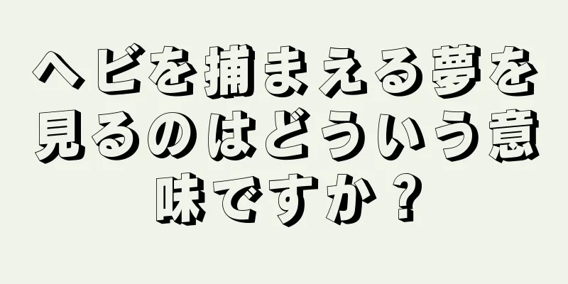 ヘビを捕まえる夢を見るのはどういう意味ですか？