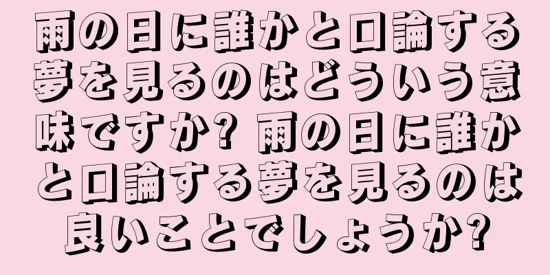 雨の日に誰かと口論する夢を見るのはどういう意味ですか? 雨の日に誰かと口論する夢を見るのは良いことでしょうか?