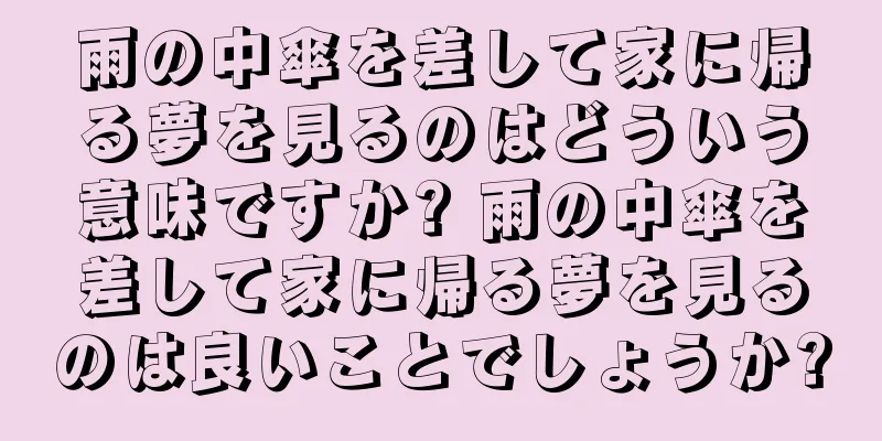 雨の中傘を差して家に帰る夢を見るのはどういう意味ですか? 雨の中傘を差して家に帰る夢を見るのは良いことでしょうか?