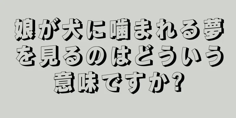 娘が犬に噛まれる夢を見るのはどういう意味ですか?