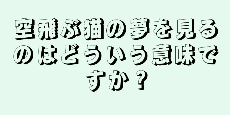 空飛ぶ猫の夢を見るのはどういう意味ですか？