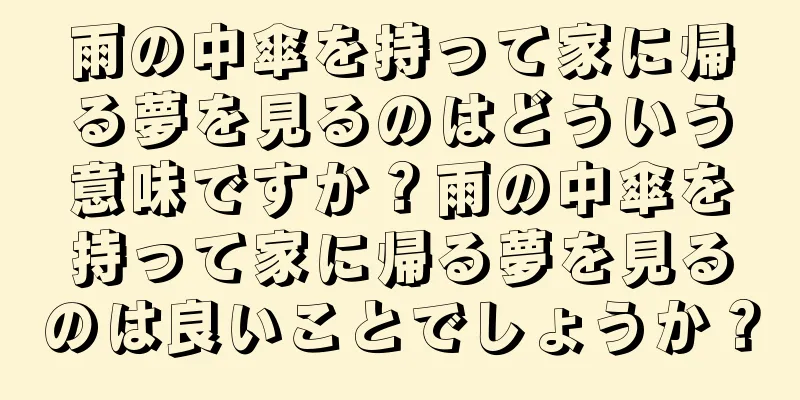 雨の中傘を持って家に帰る夢を見るのはどういう意味ですか？雨の中傘を持って家に帰る夢を見るのは良いことでしょうか？