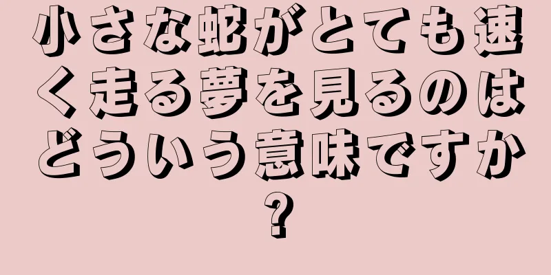 小さな蛇がとても速く走る夢を見るのはどういう意味ですか?