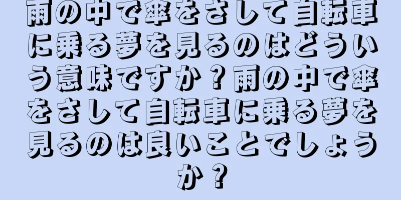 雨の中で傘をさして自転車に乗る夢を見るのはどういう意味ですか？雨の中で傘をさして自転車に乗る夢を見るのは良いことでしょうか？