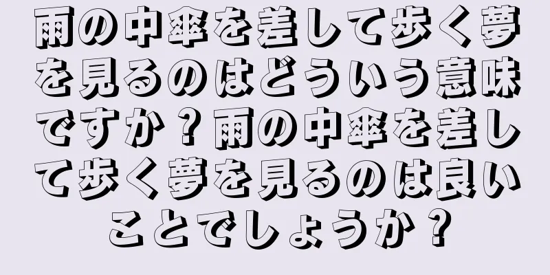 雨の中傘を差して歩く夢を見るのはどういう意味ですか？雨の中傘を差して歩く夢を見るのは良いことでしょうか？