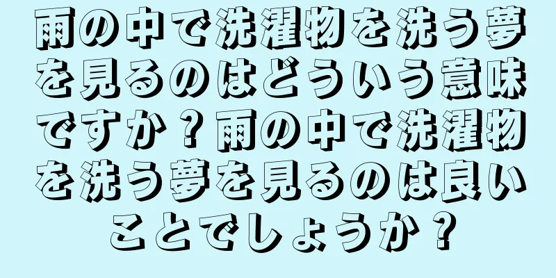 雨の中で洗濯物を洗う夢を見るのはどういう意味ですか？雨の中で洗濯物を洗う夢を見るのは良いことでしょうか？
