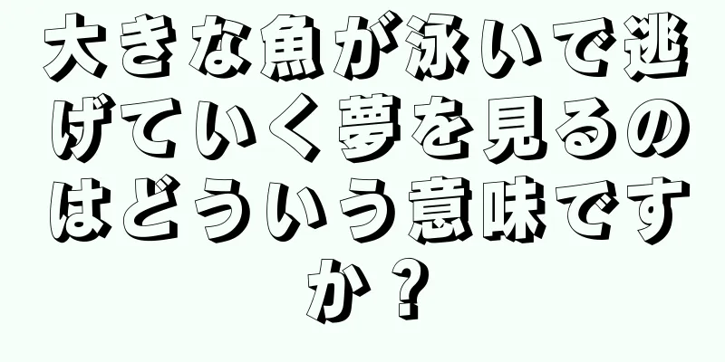 大きな魚が泳いで逃げていく夢を見るのはどういう意味ですか？