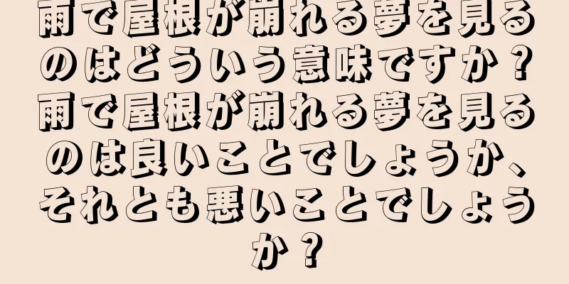 雨で屋根が崩れる夢を見るのはどういう意味ですか？雨で屋根が崩れる夢を見るのは良いことでしょうか、それとも悪いことでしょうか？