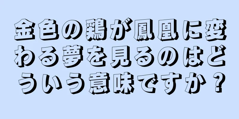 金色の鶏が鳳凰に変わる夢を見るのはどういう意味ですか？